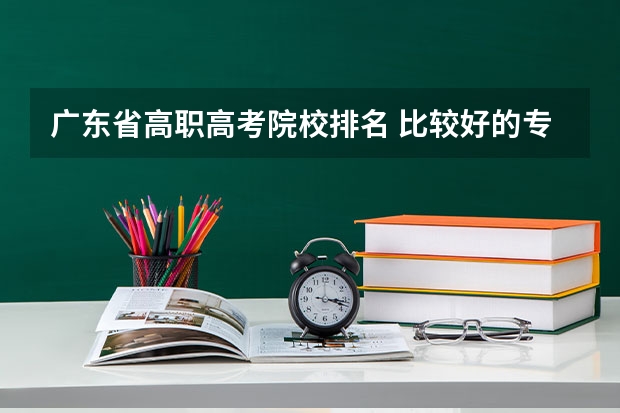 广东省高职高考院校排名 比较好的专科学校？