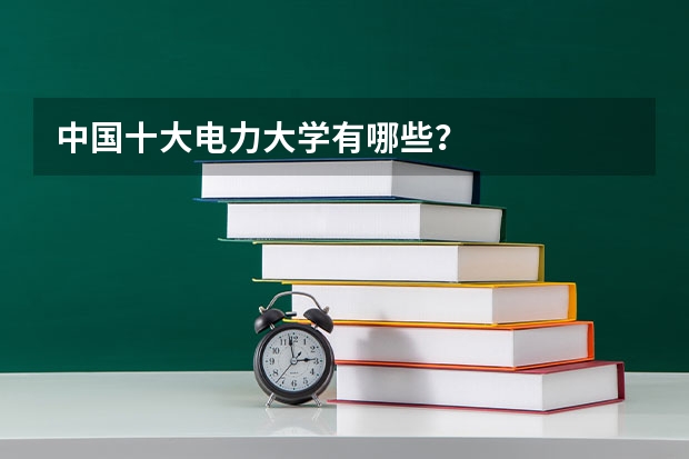 中国十大电力大学有哪些？