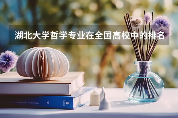 湖北大学哲学专业在全国高校中的排名？湖北大学在全国的排名呢？