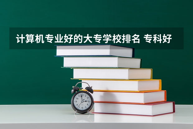 计算机专业好的大专学校排名 专科好大学排名