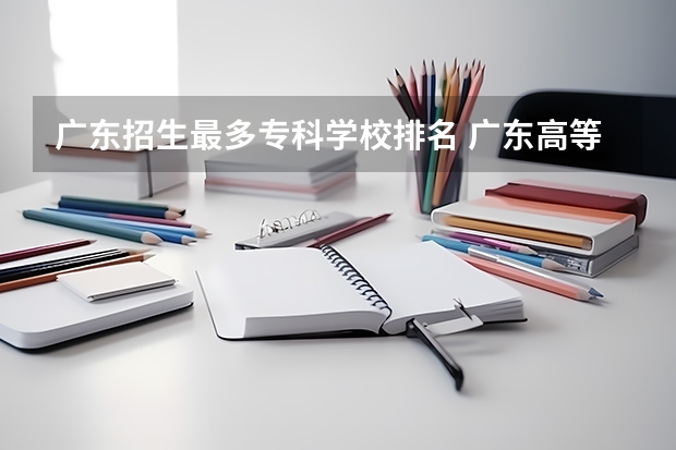 广东招生最多专科学校排名 广东高等专科学校排名