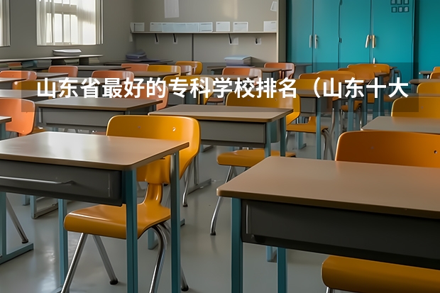 山东省最好的专科学校排名（山东十大专科学校排名）