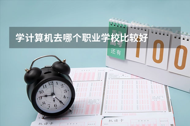 学计算机去哪个职业学校比较好