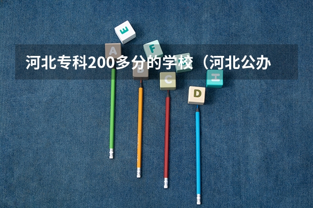 河北专科200多分的学校（河北公办专科学校排名）