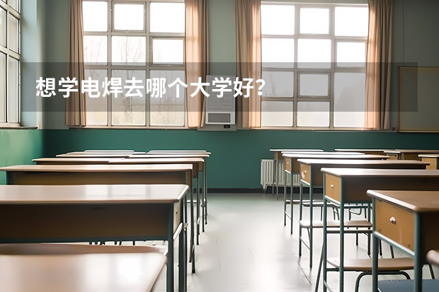 想学电焊去哪个大学好？