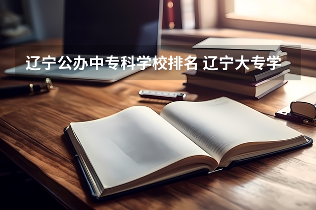 辽宁公办中专科学校排名 辽宁大专学校排行榜