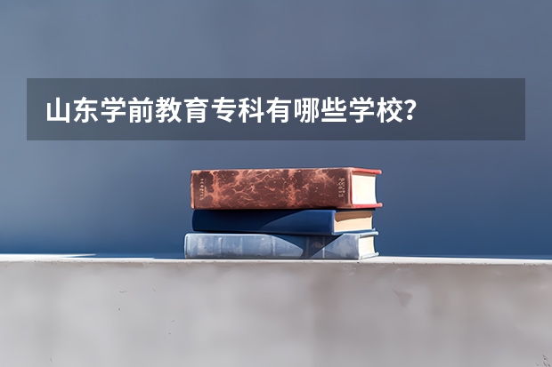 山东学前教育专科有哪些学校？