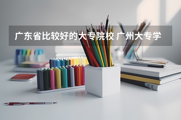 广东省比较好的大专院校 广州大专学校前十名学校