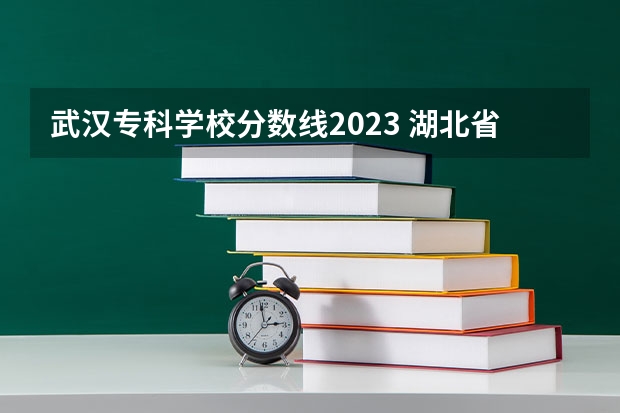 武汉专科学校分数线2023 湖北省大专排名一览表