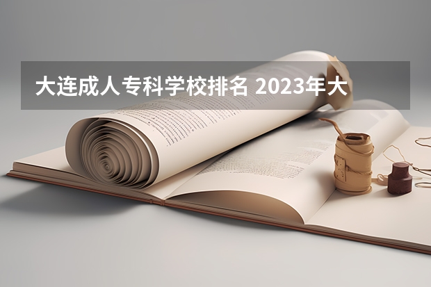 大连成人专科学校排名 2023年大连技校排名前十