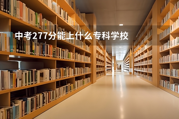 中考277分能上什么专科学校