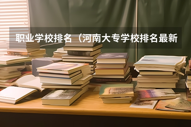 职业学校排名（河南大专学校排名最新排名）