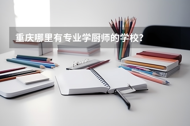 重庆哪里有专业学厨师的学校？