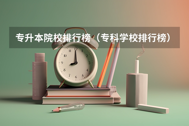 专升本院校排行榜（专科学校排行榜）