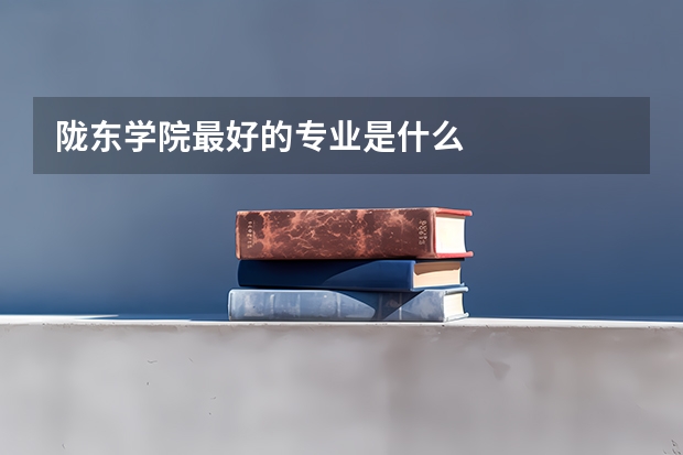 陇东学院最好的专业是什么