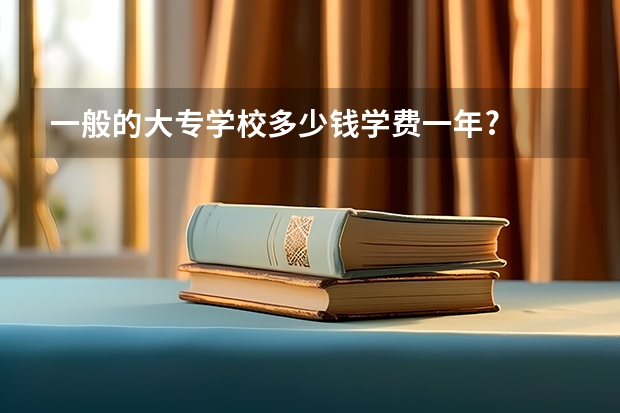 一般的大专学校多少钱学费一年?