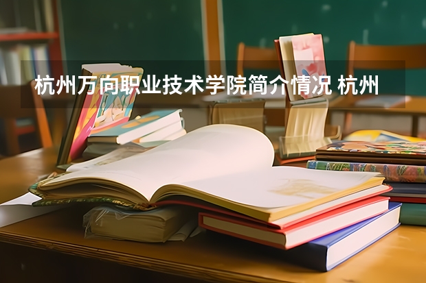 杭州万向职业技术学院简介情况 杭州万向职业技术学院校园环境好不好