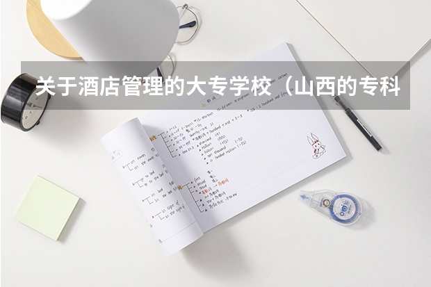 关于酒店管理的大专学校（山西的专科学校排名）