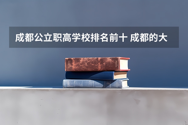 成都公立职高学校排名前十 成都的大专学校排名