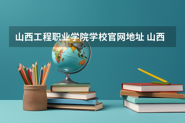 山西工程职业学院学校官网地址 山西工程职业学院介绍