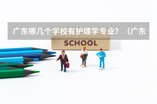 广东哪几个学校有护理学专业？（广东省内专科学校排名及分数）