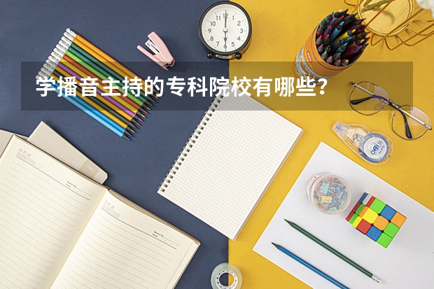 学播音主持的专科院校有哪些？