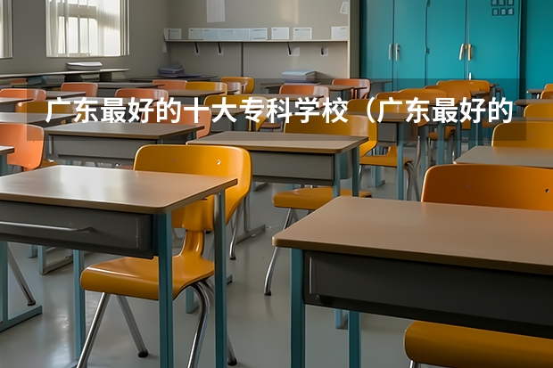 广东最好的十大专科学校（广东最好的十大专科学校）