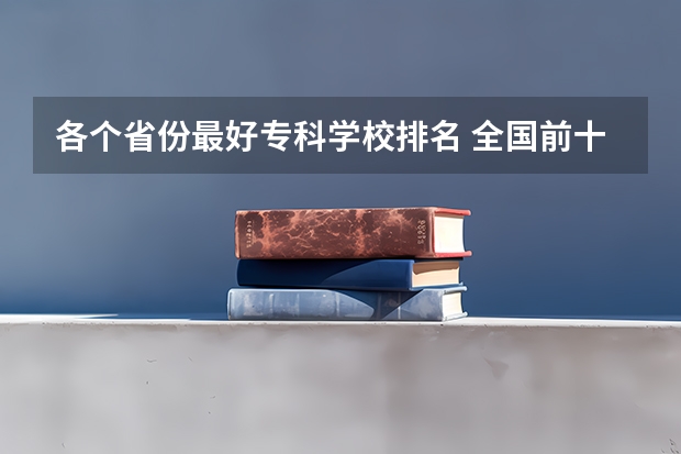 各个省份最好专科学校排名 全国前十专科学校排名