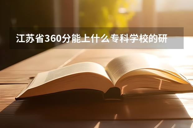 江苏省360分能上什么专科学校的研究生