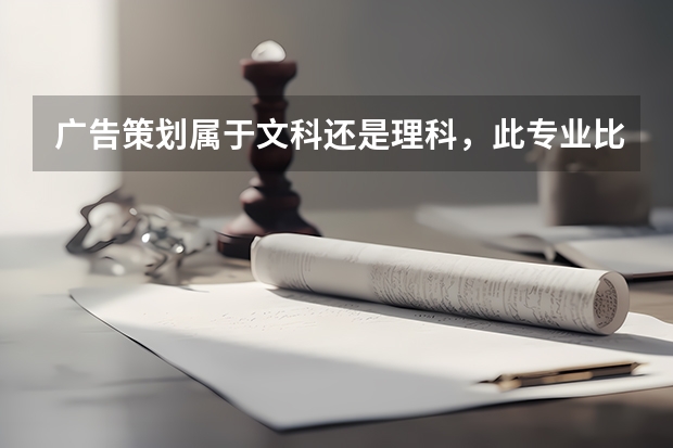 广告策划属于文科还是理科，此专业比较好的大学有哪些