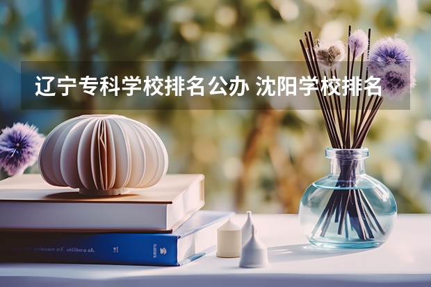 辽宁专科学校排名公办 沈阳学校排名