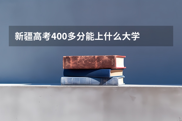 新疆高考400多分能上什么大学