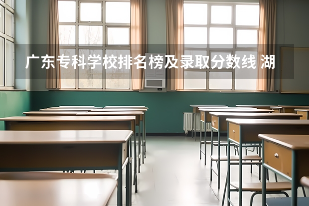 广东专科学校排名榜及录取分数线 湖南省内专科排名及分数线