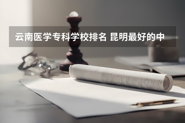 云南医学专科学校排名 昆明最好的中专学校排名