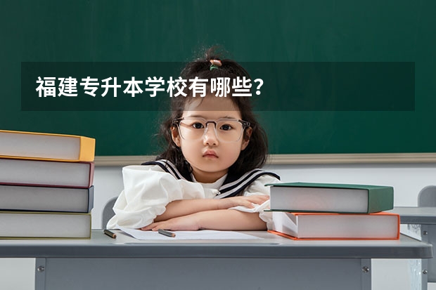 福建专升本学校有哪些？