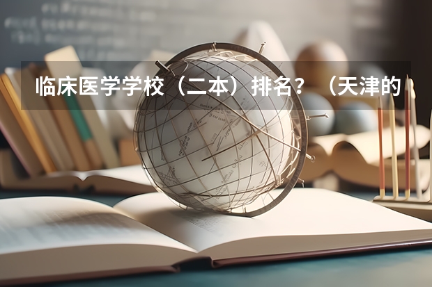 临床医学学校（二本）排名？（天津的医学院校排名）