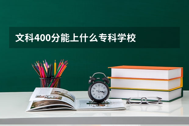 文科400分能上什么专科学校