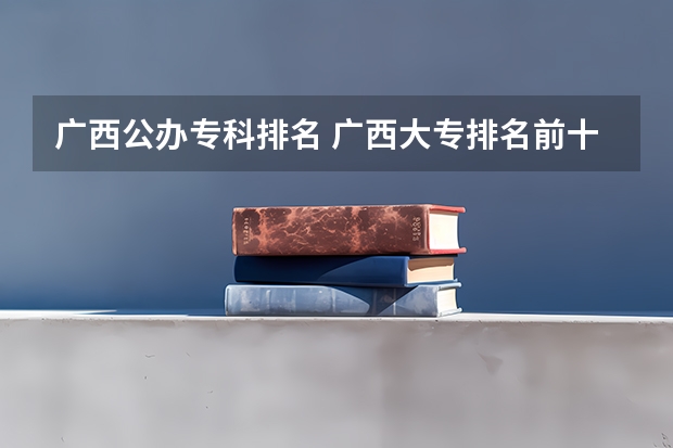 广西公办专科排名 广西大专排名前十名学校