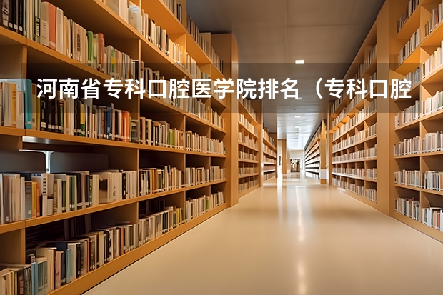 河南省专科口腔医学院排名（专科口腔医学专业排名）