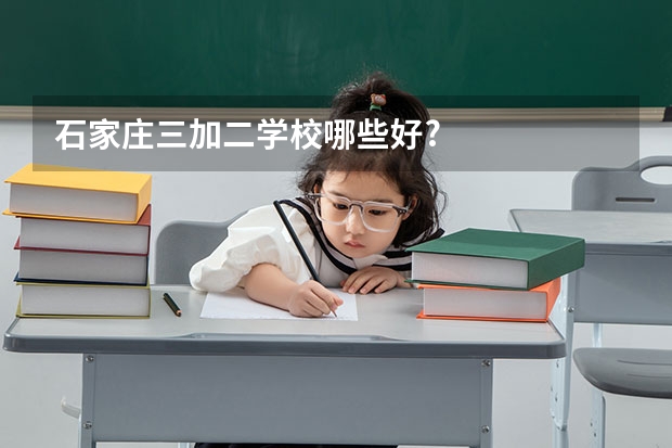 石家庄三加二学校哪些好?