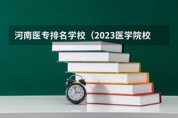 河南医专排名学校（2023医学院校排名）