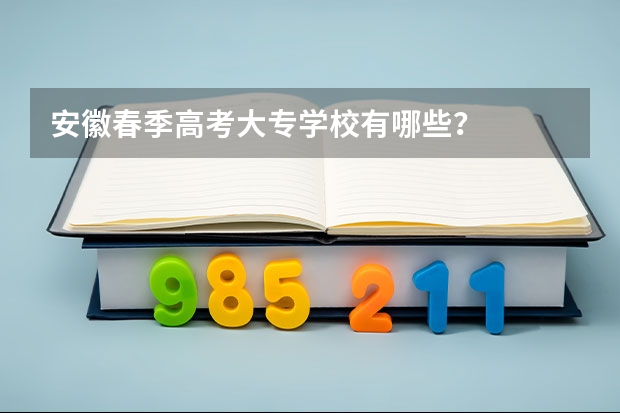 安徽春季高考大专学校有哪些？