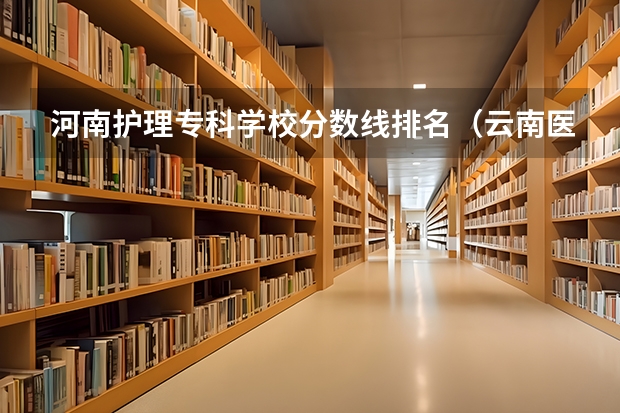 河南护理专科学校分数线排名（云南医学专科学校排名）