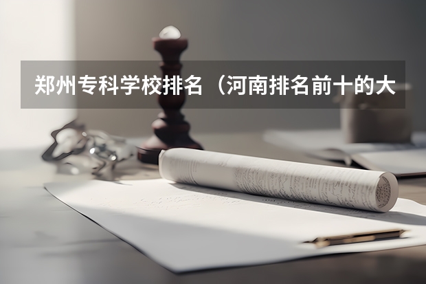 郑州专科学校排名（河南排名前十的大专学校）