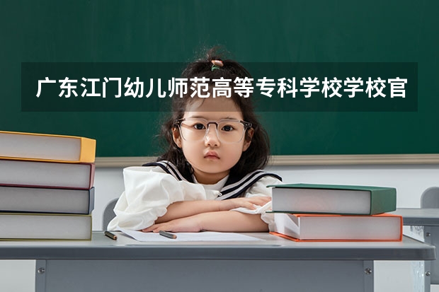 广东江门幼儿师范高等专科学校学校官网地址 广东江门幼儿师范高等专科学校介绍