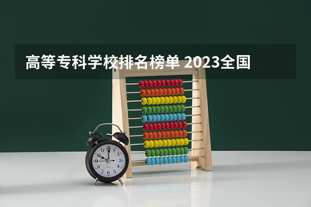 高等专科学校排名榜单 2023全国高职高专院校排行榜公布