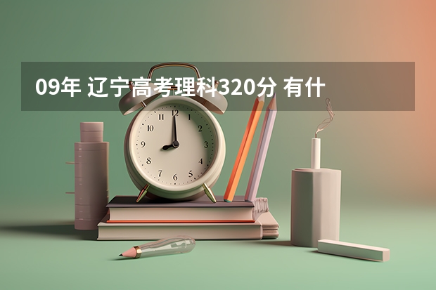 09年 辽宁高考理科320分 有什么不错的专科和高职院校