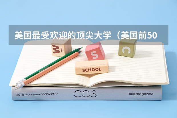 美国最受欢迎的顶尖大学（美国前50名大学排名）