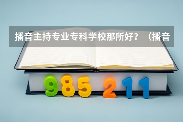 播音主持专业专科学校那所好？（播音主持艺术学院排名）