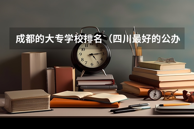 成都的大专学校排名（四川最好的公办专科学校）